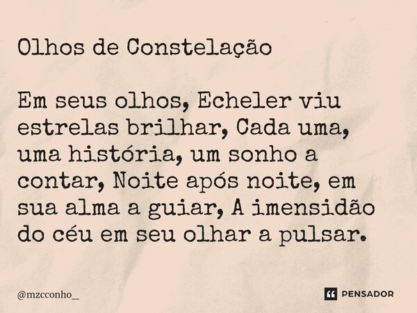 Olhos de Constelação Em seus olhos, Echeler viu estrelas brilhar, Cada uma, uma história, um sonho a contar, Noite após noite, em sua alma a guiar, A imensidão ... Frase de mzcconho_.