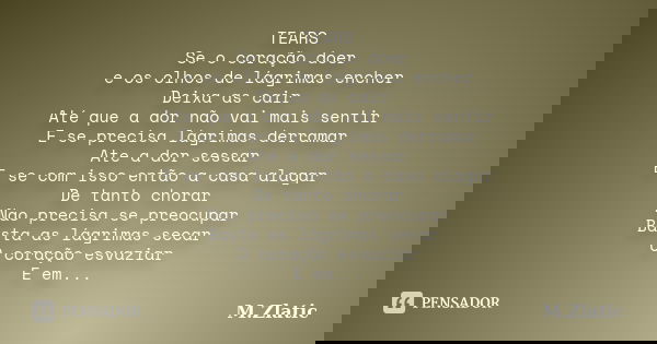 TEARS Se o coração doer e os olhos de lágrimas encher Deixa as cair Até que a dor não vai mais sentir E se precisa lágrimas derramar Ate a dor sessar E se com i... Frase de M.Zlatic.