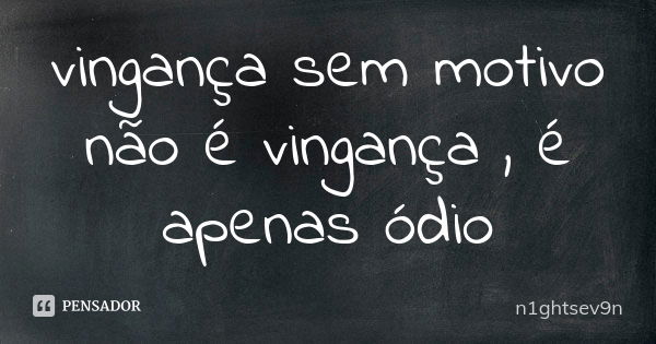 vingança sem motivo não é vingança , é apenas ódio... Frase de n1ghtsev9n.