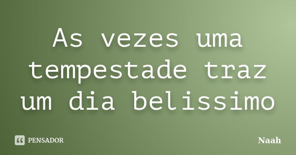 As vezes uma tempestade traz um dia belissimo... Frase de Náah.