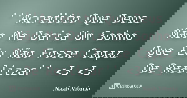 ''Acredito Que Deus Não Me Daria Um Sonho Que Eu Não Fosse Capaz De Realizar'' <3 <3... Frase de Naah Vitoria.