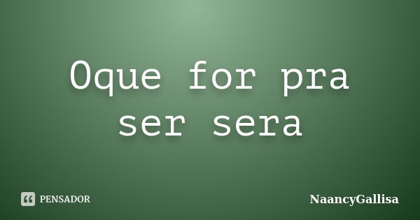 Oque for pra ser sera... Frase de NaancyGallisa.