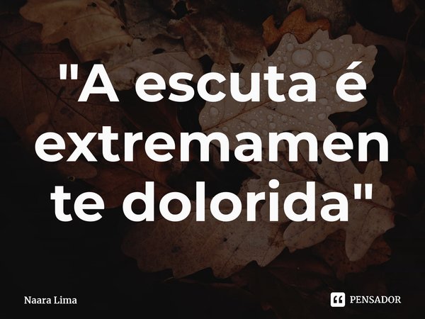 ⁠"A escuta é extremamente dolorida"... Frase de Naara Lima.
