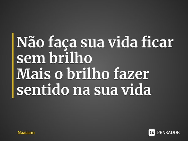 ⁠Não faça sua vida ficar sem brilho
Mais o brilho fazer sentido na sua vida... Frase de Naasson.