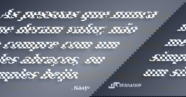 As pessoas que nunca me deram valor, não me compre com um simples abraços, ou um simples beijo.... Frase de Naaty.