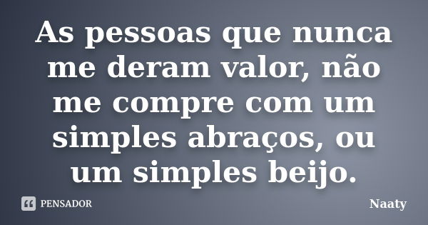 As pessoas que nunca me deram valor, não me compre com um simples abraços, ou um simples beijo.... Frase de Naaty.