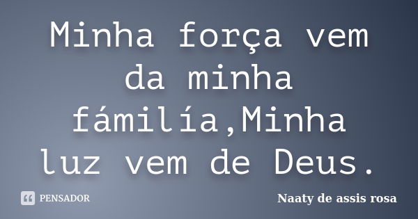 Minha força vem da minha fámilía,Minha luz vem de Deus.... Frase de Naaty de assis rosa.