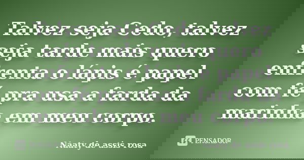 Talvez seja Cedo, talvez seja tarde mais quero enfrenta o lápis é papel com fé pra usa a farda da marinha em meu corpo.... Frase de Naaty de assis rosa.