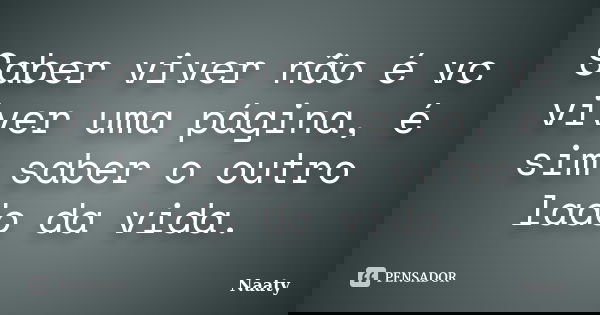 Saber viver não é vc viver uma página, é sim saber o outro lado da vida.... Frase de Naaty.