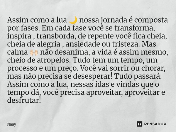 Assim como a lua 🌙 nossa jornada é composta por fases. Em cada fase você se transforma, inspira , transborda, de repente você fica cheia, cheia de alegria , an... Frase de Naay.