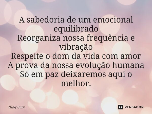 ⁠A sabedoria de um emocional equilibrado Reorganiza nossa frequência e vibração Respeite o dom da vida com amor A prova da nossa evolução humana Só em paz deixa... Frase de Naby Cury.