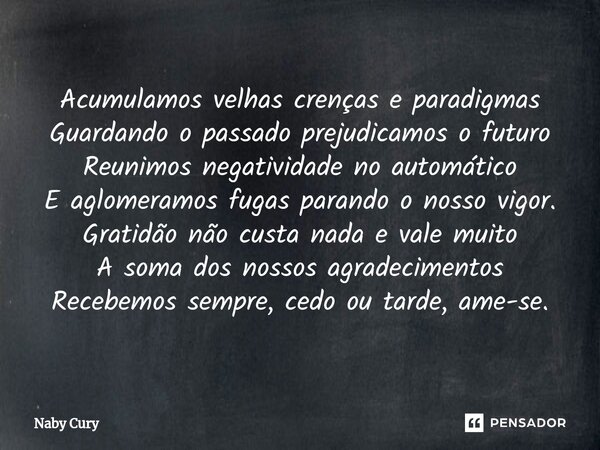 ⁠Acumulamos velhas crenças e paradigmas Guardando o passado prejudicamos o futuro Reunimos negatividade no automático E aglomeramos fugas parando o nosso vigor.... Frase de Naby Cury.