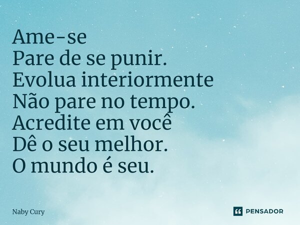 ⁠Ame-se Pare de se punir. Evolua interiormente Não pare no tempo. Acredite em você Dê o seu melhor. O mundo é seu.... Frase de Naby Cury.