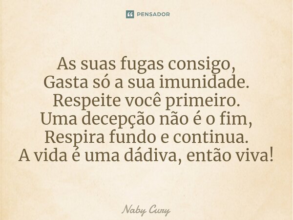 ⁠As suas fugas consigo, Gasta só a sua imunidade. Respeite você primeiro. Uma decepção não é o fim, Respira fundo e continua. A vida é uma dádiva, então viva!... Frase de Naby Cury.