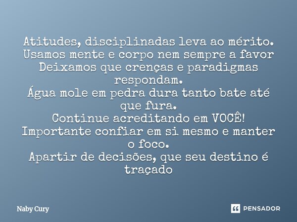 ⁠Atitudes, disciplinadas leva ao mérito. Usamos mente e corpo nem sempre a favor Deixamos que crenças e paradigmas respondam. Água mole em pedra dura tanto bate... Frase de Naby Cury.