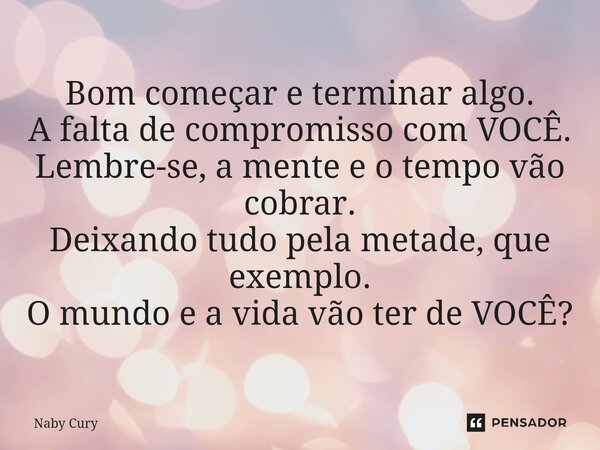 ⁠Bom começar e terminar algo. A falta de compromisso com VOCÊ. Lembre-se, a mente e o tempo vão cobrar. Deixando tudo pela metade, que exemplo. O mundo e a vida... Frase de Naby Cury.