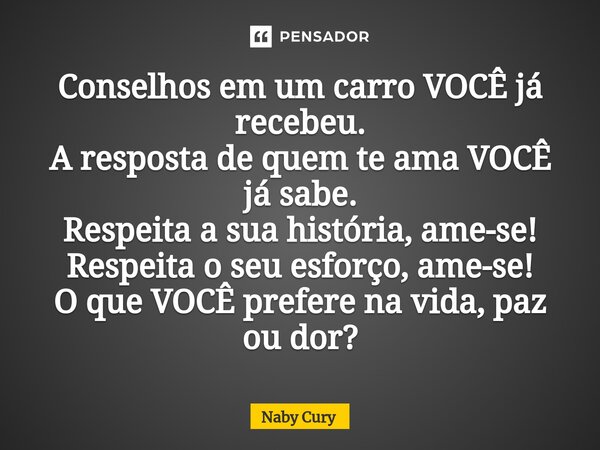 ⁠Conselhos em um carro VOCÊ já recebeu. A resposta de quem te ama VOCÊ já sabe. Respeita a sua história, ame-se! Respeita o seu esforço, ame-se! O que VOCÊ pref... Frase de Naby Cury.