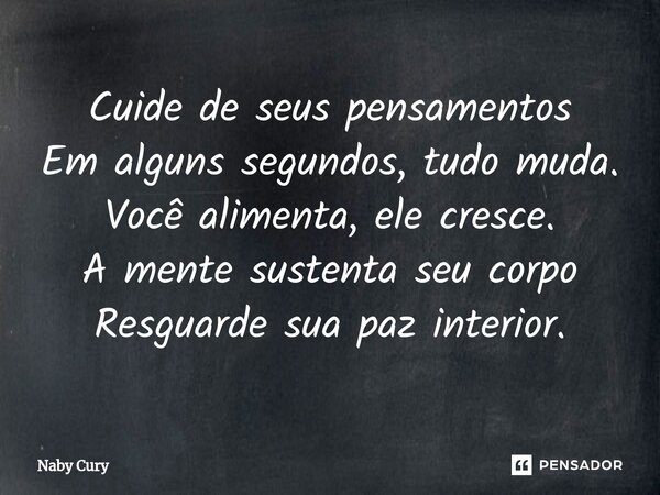 ⁠Cuide de seus pensamentos Em alguns segundos, tudo muda. Você alimenta, ele cresce. A mente sustenta seu corpo Resguarde sua paz interior.... Frase de Naby Cury.