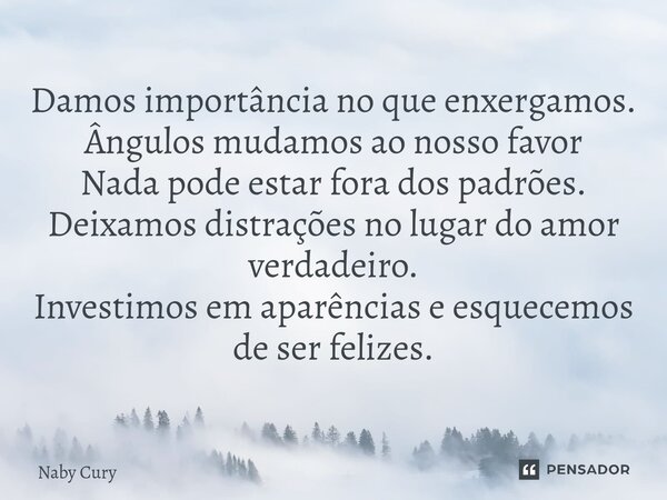 ⁠Damos importância no que enxergamos. Ângulos mudamos ao nosso favor Nada pode estar fora dos padrões. Deixamos distrações no lugar do amor verdadeiro. Investim... Frase de Naby Cury.