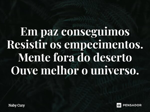 ⁠Em paz conseguimos Resistir os empecimentos. Mente fora do deserto Ouve melhor o universo.... Frase de Naby Cury.