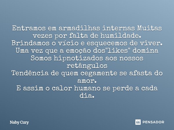 ⁠Entramos em armadilhas internas Muitas vezes por falta de humildade. Brindamos o vício e esquecemos de viver. Uma vez que a emoção dos "likes" domina... Frase de Naby Cury.