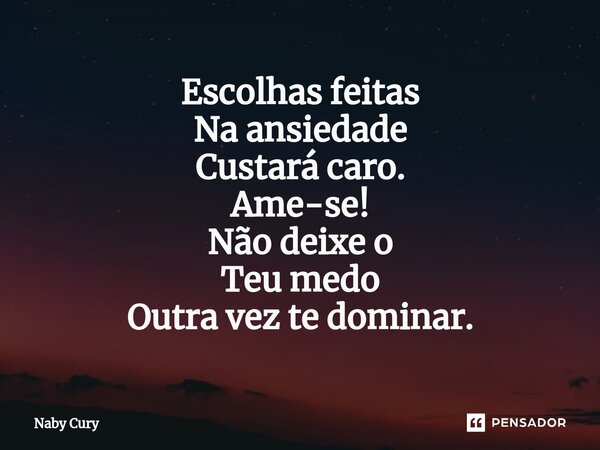 ⁠Escolhas feitas Na ansiedade Custará caro. Ame-se! Não deixe o Teu medo Outra vez te dominar.... Frase de Naby Cury.