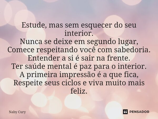 ⁠Estude, mas sem esquecer do seu interior. Nunca se deixe em segundo lugar, Comece respeitando você com sabedoria. Entender a si é sair na frente. Ter saúde men... Frase de Naby Cury.