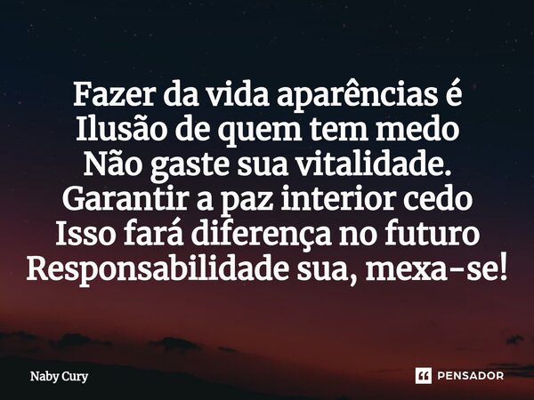 ⁠Fazer da vida aparências é Ilusão de quem tem medo Não gaste sua vitalidade. Garantir a paz interior cedo Isso fará diferença no futuro Responsabilidade sua, m... Frase de Naby Cury.