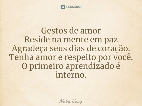 ⁠Gestos de amor Reside na mente em paz Agradeça seus dias de coração. Tenha amor e respeito por você. O primeiro aprendizado é interno.... Frase de Naby Cury.