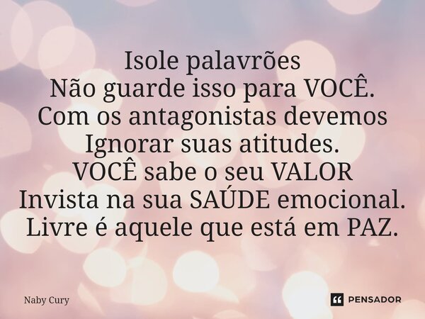 ⁠Isole palavrões Não guarde isso para VOCÊ. Com os antagonistas devemos Ignorar suas atitudes. VOCÊ sabe o seu VALOR Invista na sua SAÚDE emocional. Livre é aqu... Frase de Naby Cury.