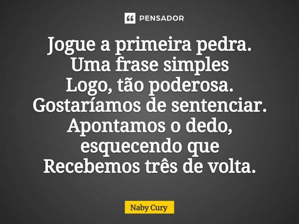 ⁠Jogue a primeira pedra. Uma frase simples Logo, tão poderosa. Gostaríamos de sentenciar. Apontamos o dedo, esquecendo que Recebemos três de volta.... Frase de Naby Cury.