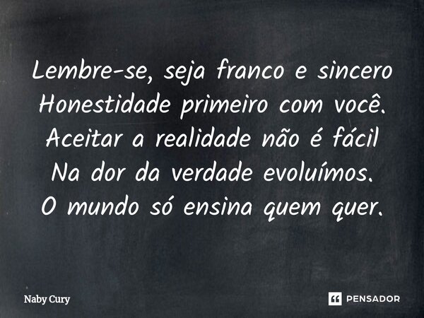 ⁠Lembre-se, seja franco e sincero Honestidade primeiro com você. Aceitar a realidade não é fácil Na dor da verdade evoluímos. O mundo só ensina quem quer.... Frase de Naby Cury.
