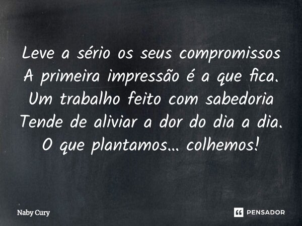 ⁠Leve a sério os seus compromissos A primeira impressão é a que fica. Um trabalho feito com sabedoria Tende de aliviar a dor do dia a dia. O que plantamos… colh... Frase de Naby Cury.