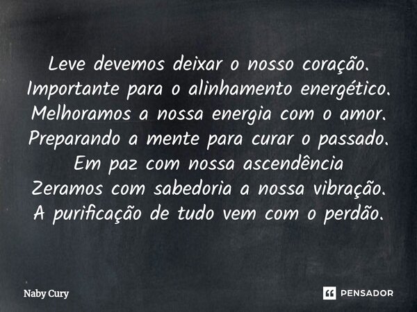 ⁠Leve devemos deixar o nosso coração. Importante para o alinhamento energético. Melhoramos a nossa energia com o amor. Preparando a mente para curar o passado. ... Frase de Naby Cury.