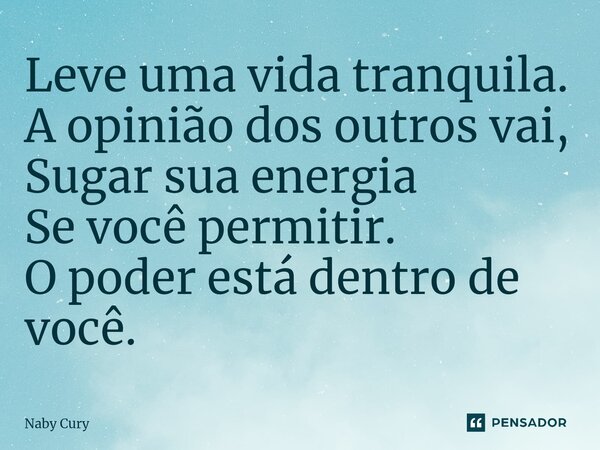⁠Leve uma vida tranquila. A opinião dos outros vai, Sugar sua energia Se você permitir. O poder está dentro de você.... Frase de Naby Cury.