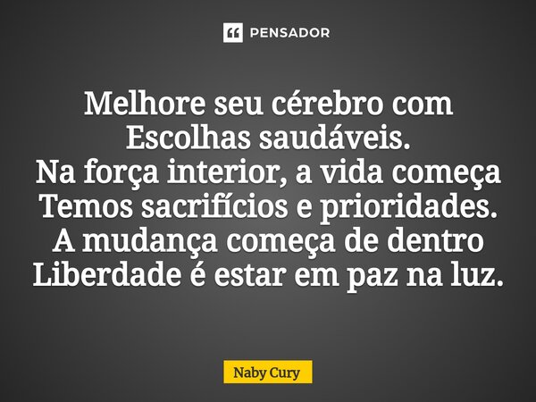 ⁠Melhore seu cérebro com Escolhas saudáveis. Na força interior, a vida começa Temos sacrifícios e prioridades. A mudança começa de dentro Liberdade é estar em p... Frase de Naby Cury.