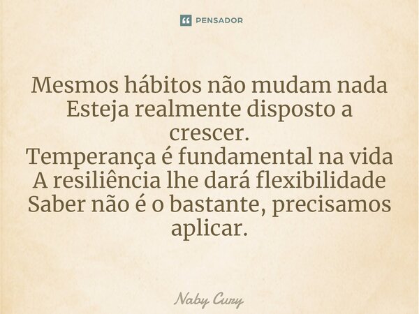 ⁠Mesmos hábitos não mudam nada Esteja realmente disposto a crescer. Temperança é fundamental na vida A resiliência lhe dará flexibilidade Saber não é o bastante... Frase de Naby Cury.