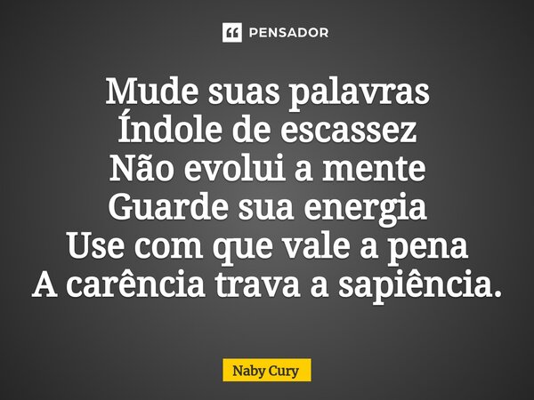 ⁠Mude suas palavras Índole de escassez Não evolui a mente Guarde sua energia Use com que vale a pena A carência trava a sapiência.... Frase de Naby Cury.