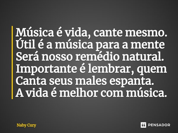 ⁠Música é vida, cante mesmo. Útil é a música para a mente Será nosso remédio natural. Importante é lembrar, quem Canta seus males espanta. A vida é melhor com m... Frase de Naby Cury.