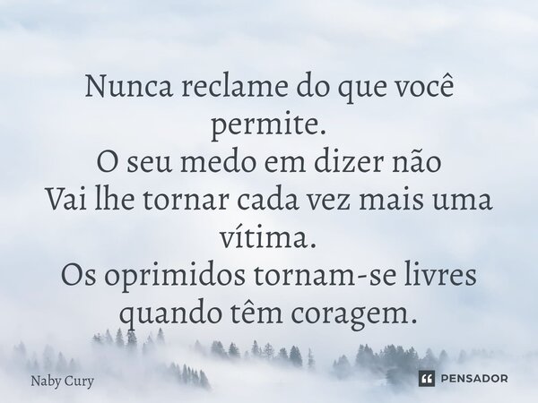 ⁠Nunca reclame do que você permite. O seu medo em dizer não Vai lhe tornar cada vez mais uma vítima. Os oprimidos tornam-se livres quando têm coragem.... Frase de Naby Cury.