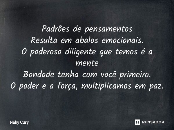 ⁠Padrões de pensamentos Resulta em abalos emocionais. O poderoso diligente que temos é a mente Bondade tenha com você primeiro. O poder e a força, multiplicamos... Frase de Naby Cury.