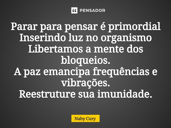 ⁠Parar para pensar é primordial Inserindo luz no organismo Libertamos a mente dos bloqueios. A paz emancipa frequências e vibrações. Reestruture sua imunidade.... Frase de Naby Cury.
