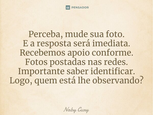 ⁠Perceba, mude sua foto. E a resposta será imediata. Recebemos apoio conforme. Fotos postadas nas redes. Importante saber identificar. Logo, quem está lhe obser... Frase de Naby Cury.