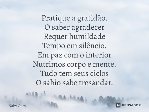 ⁠Pratique a gratidão. O saber agradecer Requer humildade Tempo em silêncio. Em paz com o interior Nutrimos corpo e mente. Tudo tem seus ciclos O sábio sabe tres... Frase de Naby Cury.