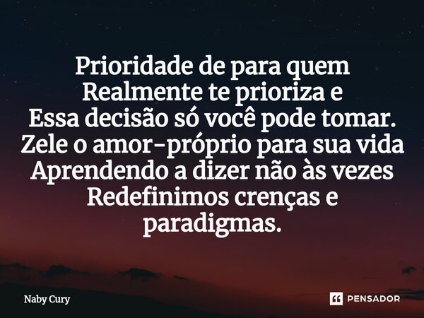 ⁠Prioridade de para quem Realmente te prioriza e Essa decisão só você pode tomar. Zele o amor-próprio para sua vida Aprendendo a dizer não às vezes Redefinimos ... Frase de Naby Cury.