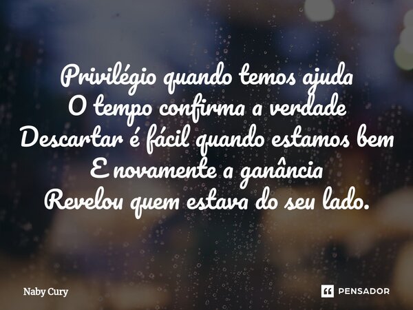 ⁠Privilégio quando temos ajuda O tempo confirma a verdade Descartar é fácil quando estamos bem E novamente a ganância Revelou quem estava do seu lado.... Frase de Naby Cury.