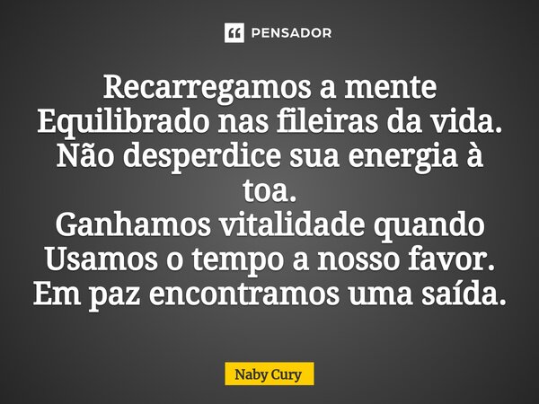 ⁠Recarregamos a mente Equilibrado nas fileiras da vida. Não desperdice sua energia à toa. Ganhamos vitalidade quando Usamos o tempo a nosso favor. Em paz encont... Frase de Naby Cury.