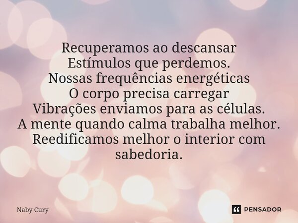 ⁠Recuperamos ao descansar Estímulos que perdemos. Nossas frequências energéticas O corpo precisa carregar Vibrações enviamos para as células. A mente quando cal... Frase de Naby Cury.