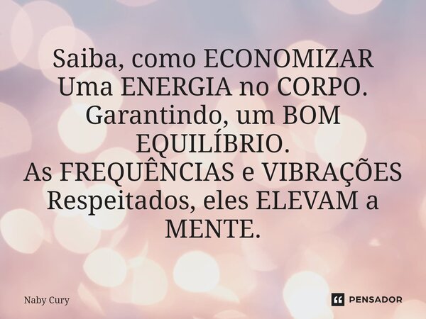 ⁠Saiba, como ECONOMIZAR Uma ENERGIA no CORPO. Garantindo, um BOM EQUILÍBRIO. As FREQUÊNCIAS e VIBRAÇÕES Respeitados, eles ELEVAM a MENTE.... Frase de Naby Cury.