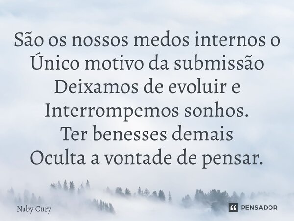 ⁠São os nossos medos internos o Único motivo da submissão Deixamos de evoluir e Interrompemos sonhos. Ter benesses demais Oculta a vontade de pensar.... Frase de Naby Cury.